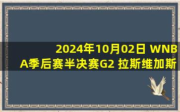 2024年10月02日 WNBA季后赛半决赛G2 拉斯维加斯王牌 84 - 88 纽约自由人 集锦